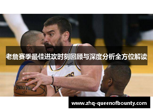 老詹赛季最佳进攻时刻回顾与深度分析全方位解读 老詹赛季最佳进攻时刻回顾与深度分析全方位解读