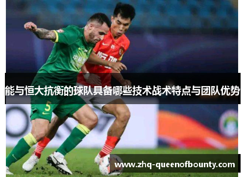 能与恒大抗衡的球队具备哪些技术战术特点与团队优势 能与恒大抗衡的球队具备哪些技术战术特点与团队优势