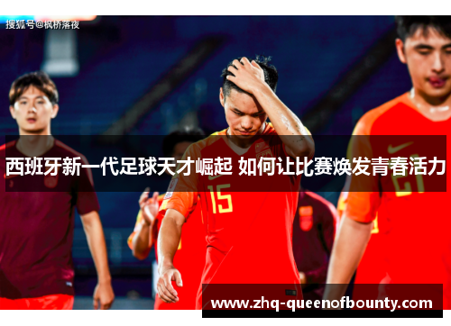 西班牙新一代足球天才崛起 如何让比赛焕发青春活力 西班牙新一代足球天才崛起 如何让比赛焕发青春活力