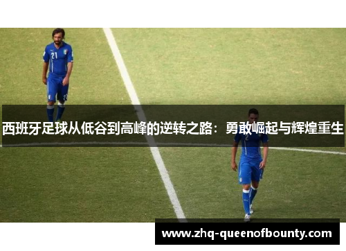 西班牙足球从低谷到高峰的逆转之路：勇敢崛起与辉煌重生