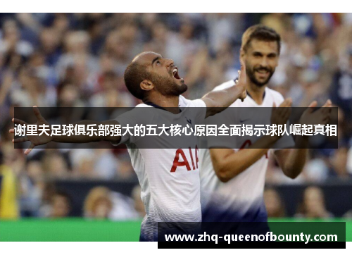 谢里夫足球俱乐部强大的五大核心原因全面揭示球队崛起真相