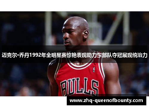 迈克尔·乔丹1992年全明星赛惊艳表现助力东部队夺冠展现统治力 迈克尔·乔丹1992年全明星赛惊艳表现助力东部队夺冠展现统治力