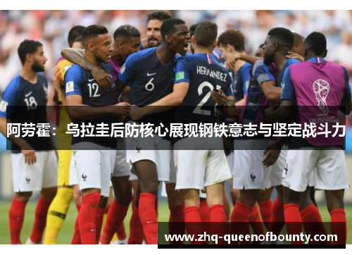 阿劳霍:乌拉圭后防核心展现钢铁意志与坚定战斗力 阿劳霍:乌拉圭后防核心展现钢铁意志与坚定战斗力