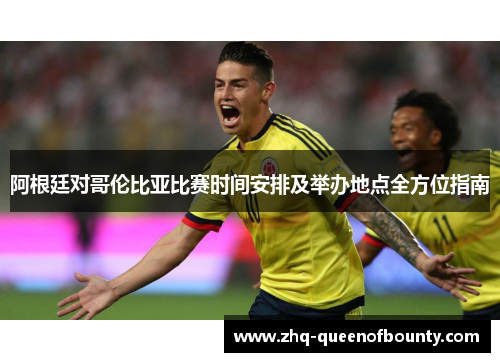 阿根廷对哥伦比亚比赛时间安排及举办地点全方位指南