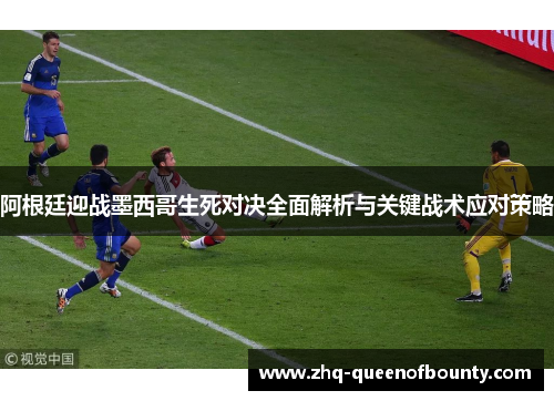 阿根廷迎战墨西哥生死对决全面解析与关键战术应对策略 阿根廷迎战墨西哥生死对决全面解析与关键战术应对策略