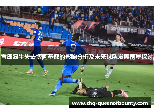 青岛海牛失去博阿基耶的影响分析及未来球队发展前景探讨 青岛海牛失去博阿基耶的影响分析及未来球队发展前景探讨