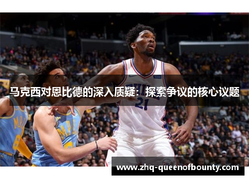 马克西对恩比德的深入质疑：探索争议的核心议题