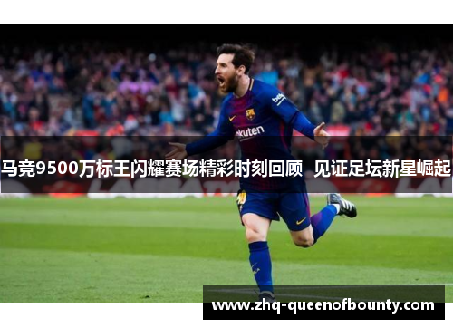 马竞9500万标王闪耀赛场精彩时刻回顾  见证足坛新星崛起