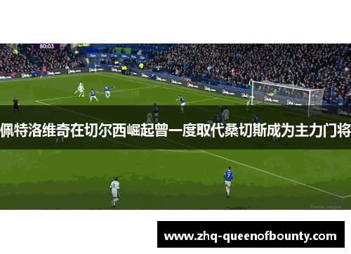 佩特洛维奇在切尔西崛起曾一度取代桑切斯成为主力门将