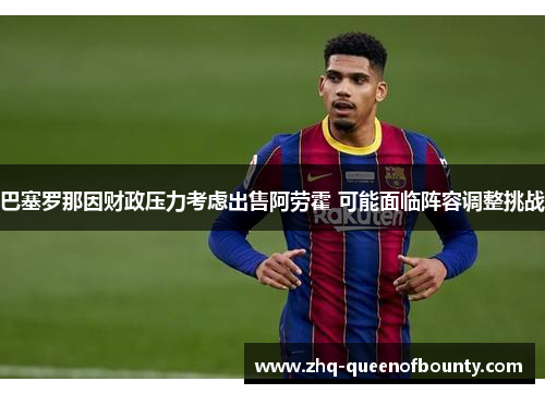 巴塞罗那因财政压力考虑出售阿劳霍 可能面临阵容调整挑战