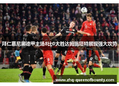 拜仁慕尼黑德甲主场8比0大胜达姆施塔特展现强大攻势 拜仁慕尼黑德甲主场8比0大胜达姆施塔特展现强大攻势