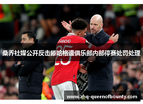 桑乔社媒公开反击滕哈格遭俱乐部内部停赛处罚处理 桑乔社媒公开反击滕哈格遭俱乐部内部停赛处罚处理