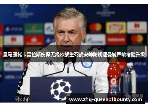 皇马噩耗卡雷拉斯伤停无缘欧战生死战安帅防线迎曼城严峻考验升级 皇马噩耗卡雷拉斯伤停无缘欧战生死战安帅防线迎曼城严峻考验升级