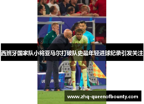 西班牙国家队小将亚马尔打破队史最年轻进球纪录引发关注 西班牙国家队小将亚马尔打破队史最年轻进球纪录引发关注