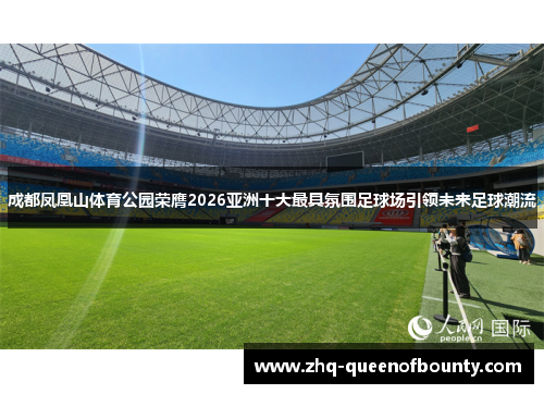 成都凤凰山体育公园荣膺2026亚洲十大最具氛围足球场引领未来足球潮流 成都凤凰山体育公园荣膺2026亚洲十大最具氛围足球场引领未来足球潮流