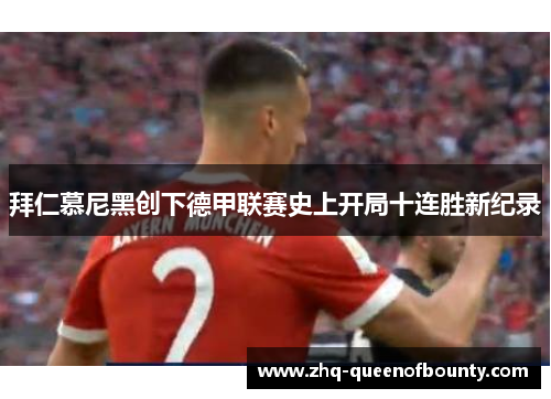 拜仁慕尼黑创下德甲联赛史上开局十连胜新纪录 拜仁慕尼黑创下德甲联赛史上开局十连胜新纪录
