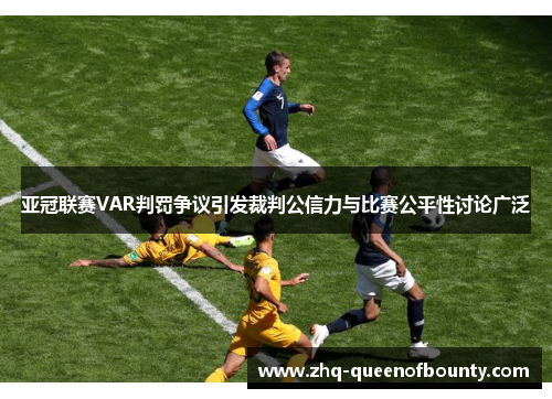 亚冠联赛VAR判罚争议引发裁判公信力与比赛公平性讨论广泛 亚冠联赛VAR判罚争议引发裁判公信力与比赛公平性讨论广泛