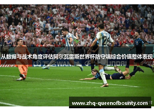 从数据与战术角度评估阿尔瓦雷斯世界杯防守端综合价值整体表现 从数据与战术角度评估阿尔瓦雷斯世界杯防守端综合价值整体表现