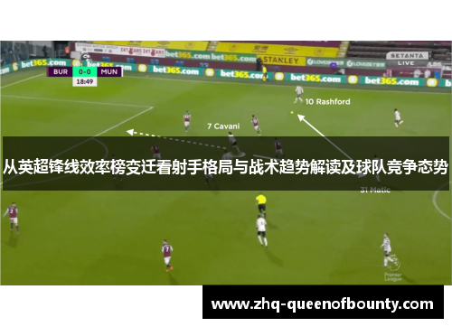 从英超锋线效率榜变迁看射手格局与战术趋势解读及球队竞争态势 从英超锋线效率榜变迁看射手格局与战术趋势解读及球队竞争态势